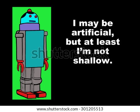 Industrial or education cartoon showing a robot and the words, 'I may be artificial, but at least I'm not shallow'.