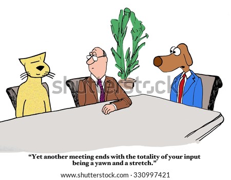 Business cartoon of boss dog saying to employee cat, \'Yet another meeting ends with the totality of your input being a yawn and a stretch\'.