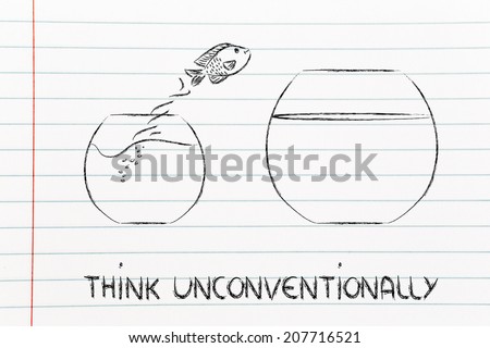 think unconventionally and free your mind, fish jumping into a bigger bowl