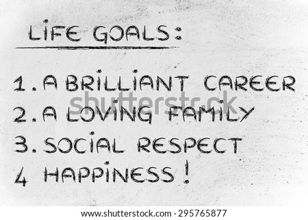 list of life goals: brilliant career, loving family, social respect, happiness