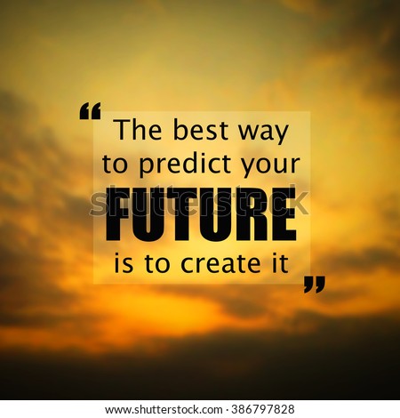 Inspirational quote:The best way to predict the future is to create it