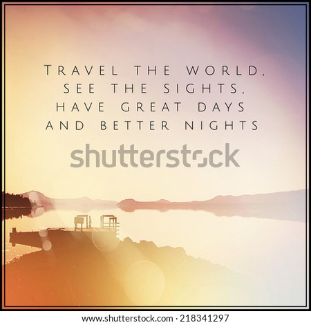 Inspirational Typographic Quote - Travel the world see the sights have great days and better nights