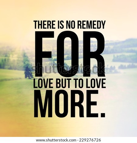 Inspirational Typographic Quote - There is no remedy for love but to love more