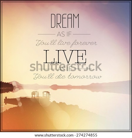 Inspirational Typographic Quote - Dream as if you\'ll live forever live as if you\'ll die tomorrow