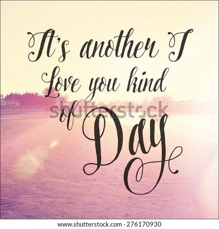 Inspirational Typographic Quote - It\'s another I love you kind of Day