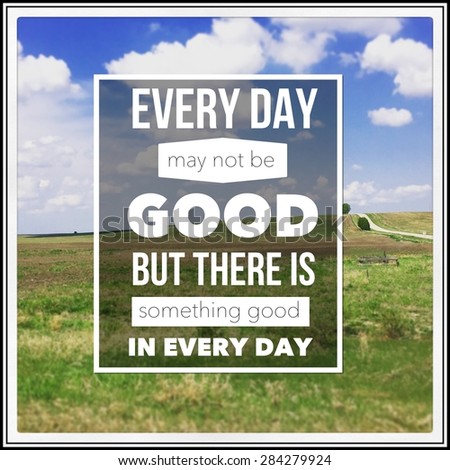 Inspirational Typographic Quote - Every day may not be good but there is something good in every day