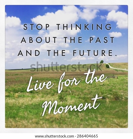 Inspirational Typographic Quote - Stop thinking about the past and the future Live for the moment