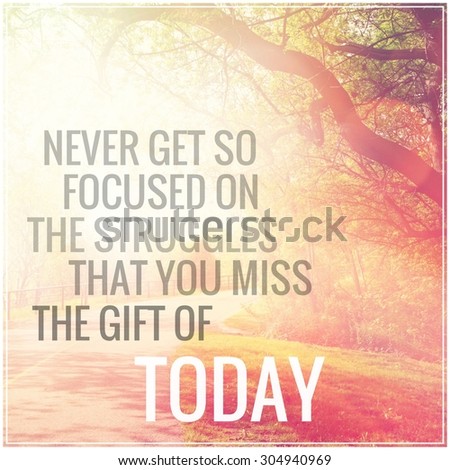 Inspirational Typographic Quote - Never get so focused on the struggles that you miss the gift of today