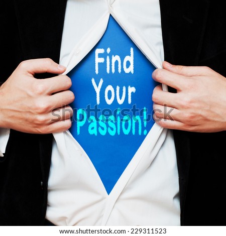 Find Your Passion ! Businessman showing a superhero suit underneath his shirt with a message text written on it.