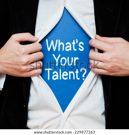 What Is Your Talent ? Businessman showing a superhero suit underneath his shirt with a message text written on it.