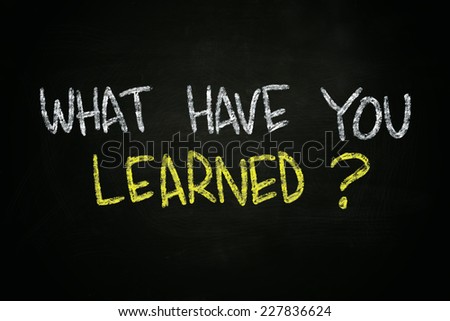 The words What Have You Learned written with chalk on blackboard