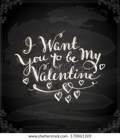 Happy Valentine\'s Day Design. Blackboard Background with Hand Lettering. Typographical Holiday Illustration. Vector. Chalkboard Style. I Want You to be My Valentine.