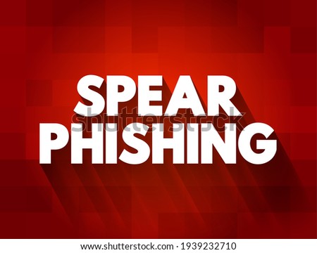 Spear Phishing - electronic communications scam targeted towards a specific individual, organization or business, text concept for presentations and reports