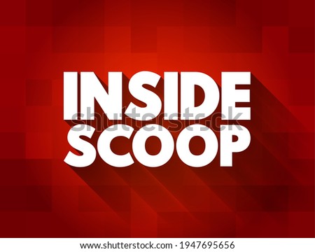 Inside Scoop - newest information on someone or something, especially when it is only known by a small number of people, text concept background