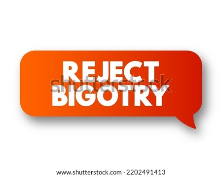 Reject Bigotry - means to refuse to accept or support prejudice and discrimination against others, text concept message bubble