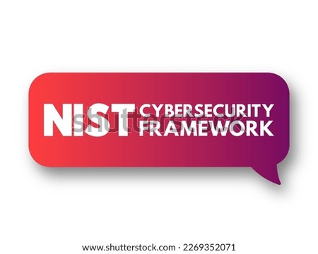 NIST Cybersecurity Framework - set of standards, guidelines, and practices designed to help organizations manage IT security risks, text concept message bubble