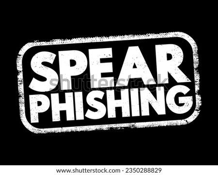 Spear Phishing - electronic communications scam targeted towards a specific individual, organization or business, text concept stamp