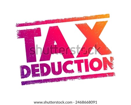 Tax Deduction - item you can subtract from your taxable income to lower the amount of taxes, text concept stamp