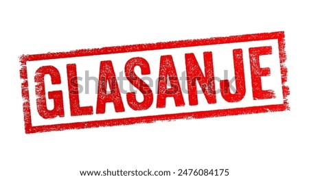 Glasanje is the Croatian word for Vote in English - a formal expression of one's choice or opinion in a decision-making process, typically through a ballot or other voting mechanism, text concept stam