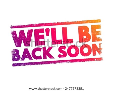 We'll Be Back Soon - typically means that the person or entity that has temporarily left will return in a short amount of time, text concept stamp