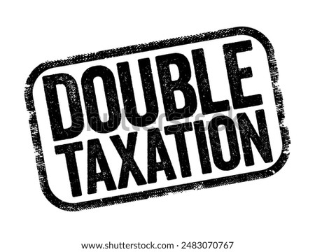 Double Taxation is the levying of tax by two or more jurisdictions on the same income, asset, or financial transaction, text stamp concept background