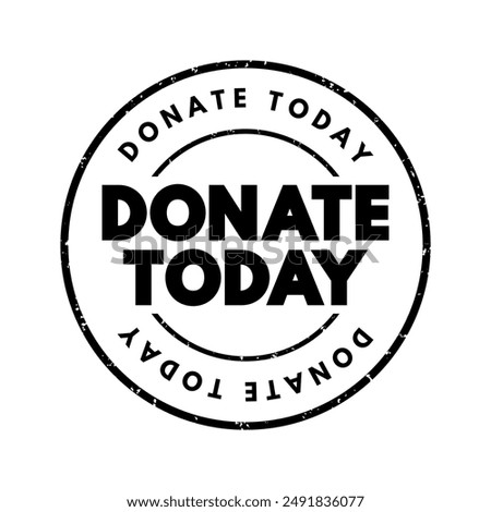 DONATE TODAY is a call to action commonly used by non-profits, and other organizations seeking financial contributions or other forms of support, text concept stamp