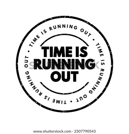 Time is Running Out means that there is a limited or decreasing amount of time remaining to complete a task, make a decision, or achieve something, text concept stamp