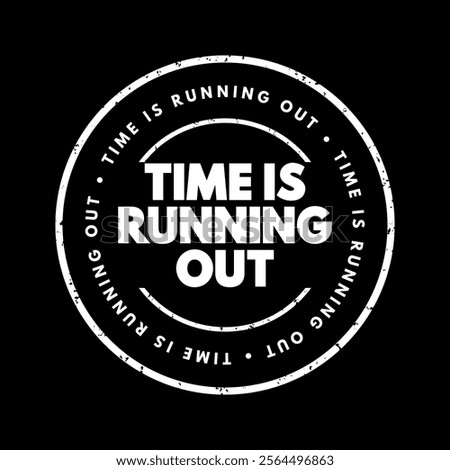 Time is Running Out means that there is a limited or decreasing amount of time remaining to complete a task, make a decision, or achieve something, text concept stamp