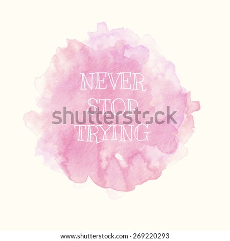 Never Stop Trying; Inspirational Motivational Life Quote on Paper Watercolor Background Design.