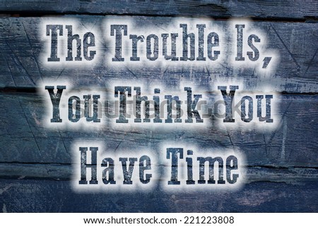 The Trouble Is You Think You Have Time Concept text on background