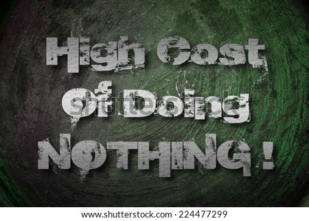 High Cost Of Doing Nothing Concept text on background