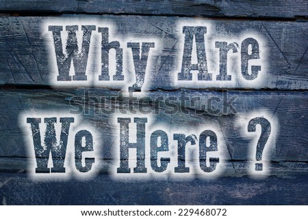 Why Are We Here Concept text on background