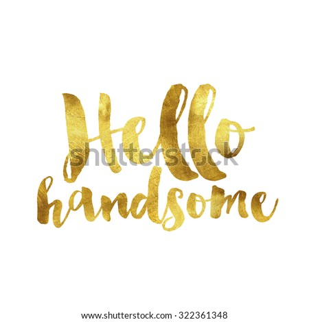 Modern gold leaf quote on white background. Quote reads Hello handsome