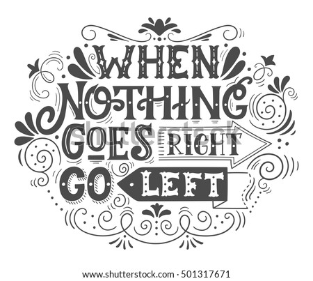 When nothing goes right, go left. Inspirational motivational quote. Hand drawn vintage illustration with lettering for prints on t-shirts, bags or posters.