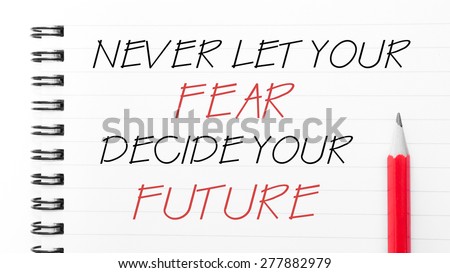 Never Let Your Fear Decide Your Future Text written on notebook page, red pencil on the right. Motivational Concept image