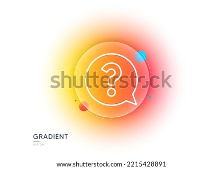 Question mark line icon. Gradient blur button with glassmorphism. Help speech bubble sign. FAQ symbol. Transparent glass design. Question mark line icon. Vector