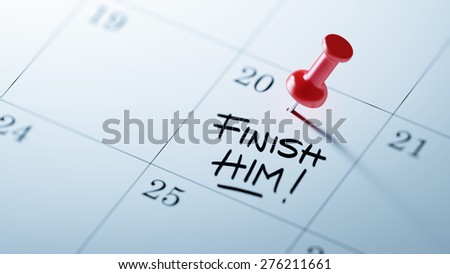 Concept image of a Calendar with a red push pin. Closeup shot of a thumbtack attached. The words Finish Him written on a white notebook to remind you an important appointment.