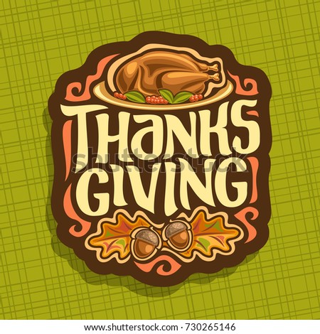 Vector logo for Thanksgiving day, fall greeting card for autumn holiday with traditional baked turkey, oak leaves & acorns, original handwritten font for text - thanksgiving, autumn season sign.