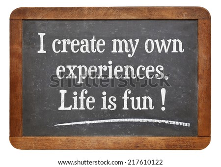 I create my own experiences. Life is fun! Positive affirmation words on a vintage slate blackboard