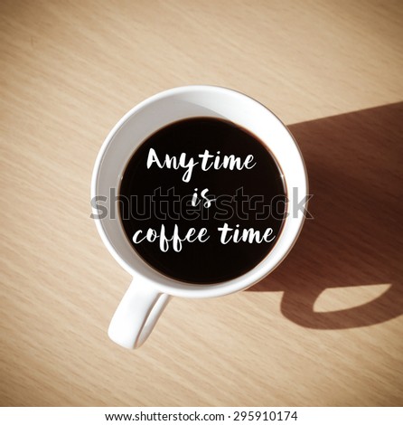 Any time is coffee time : Quote with coffee cup on wood background, top view