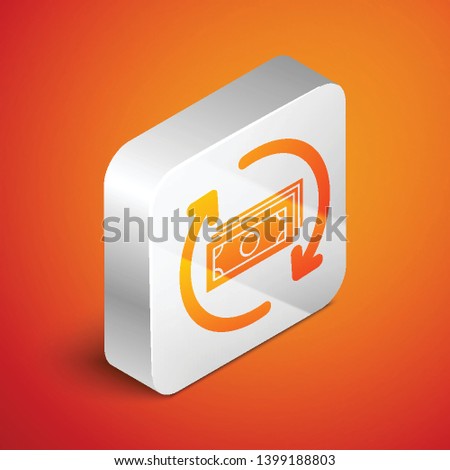 Isometric Refund money icon isolated on orange background. Financial services, cash back concept, money refund, return on investment, savings account. Silver square button. Vector Illustration