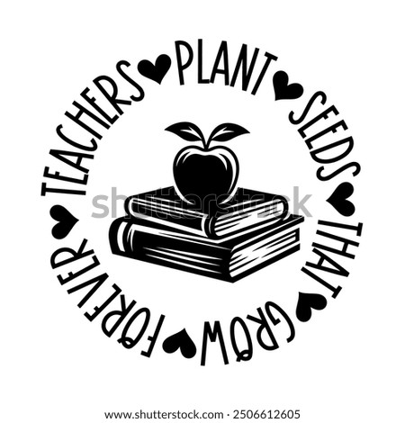 Teachers plant seeds which grow forever, Teacher T-shirt design, Teacher illustration 