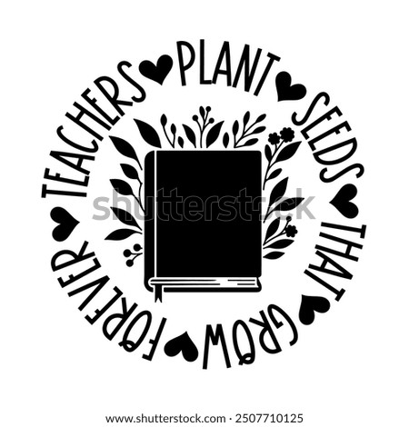 Teachers plant seeds which grow forever, Teacher T-shirt design, Teacher illustration 