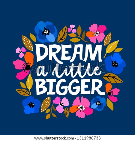 Dream a little bigger - hand written lettering illustration. Feminism quote made in vector. Woman motivational slogan. Inscription for t shirts, posters, cards. Floral digital sketch style design.