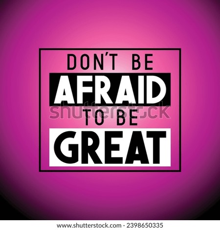 Don't be afraid to be great - inspirational quote
