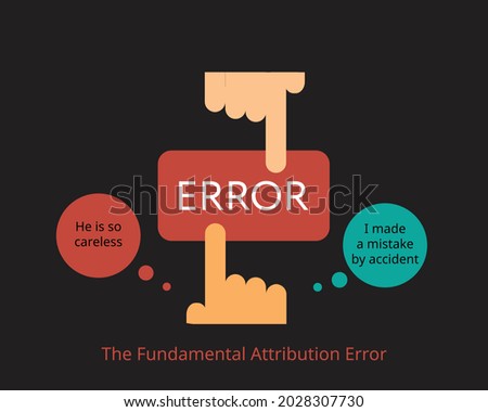 fundamental attribution error or correspondence bias or attribution effect refers to bad action of others are from characteristic and your own bad action from uncontrollable situation