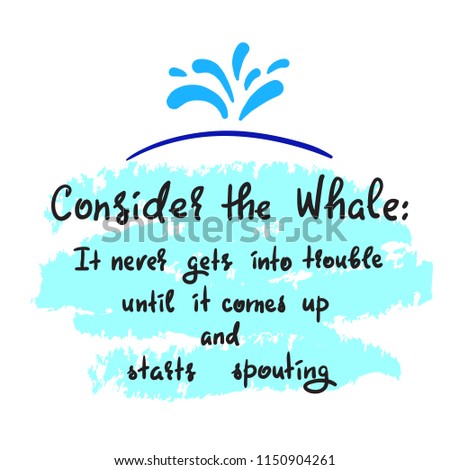 Consider the whale: It never gets into trouble until it comes up and starts spouting - simple inspire and motivational quote. Print for inspirational poster, t-shirt, bag, cups, card, flyer, sticker