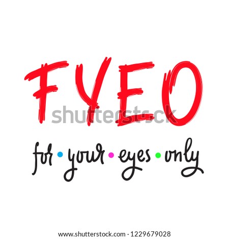 For your eyes only - simple inspire and motivational quote. English youth slang abbreviations. Print for inspirational poster, t-shirt, bag, cups, card, flyer, sticker, badge. Cute and funny vector