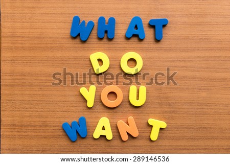 what do you want  colorful words on the wooden background