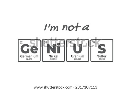 Vector inscription GENIUS composed of individual elements of the periodic table. Text: I'm Not a Genius. Isolated on white background